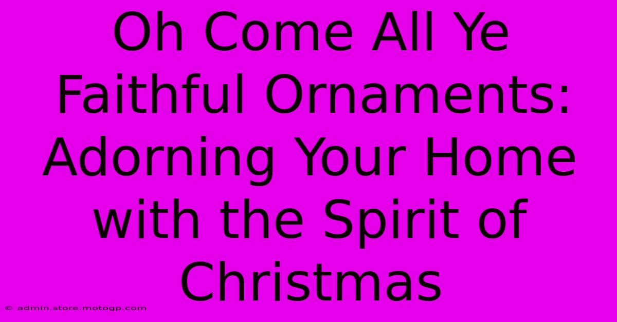 Oh Come All Ye Faithful Ornaments: Adorning Your Home With The Spirit Of Christmas