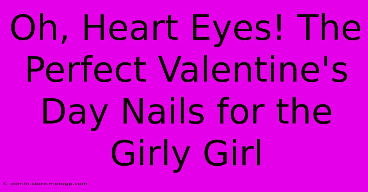 Oh, Heart Eyes! The Perfect Valentine's Day Nails For The Girly Girl