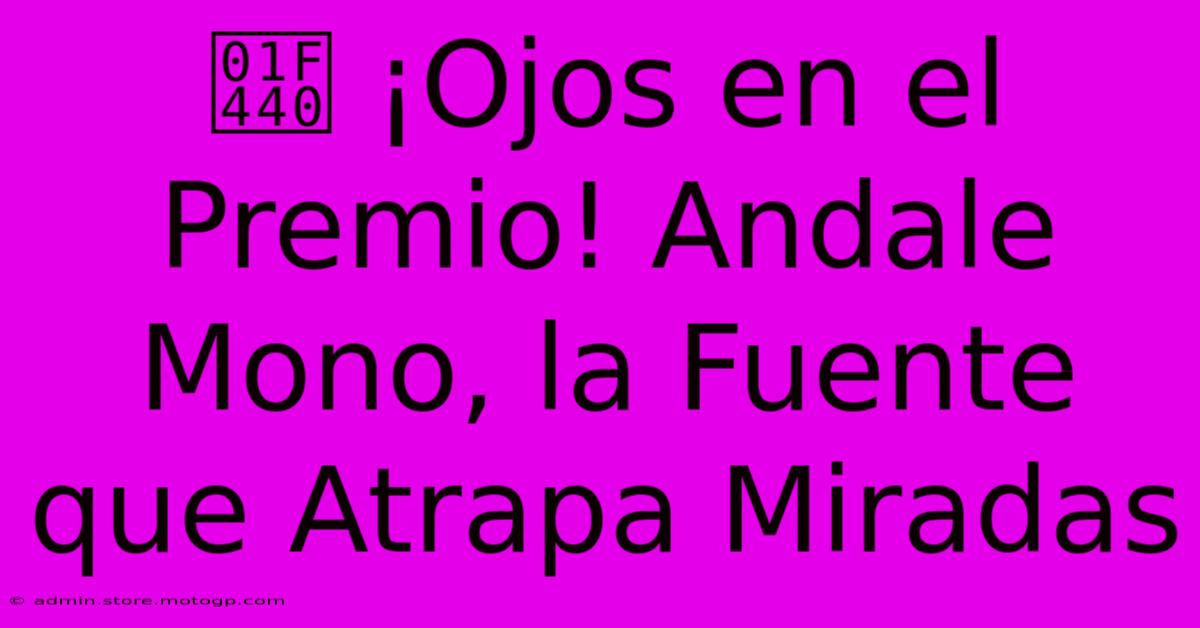 👀 ¡Ojos En El Premio! Andale Mono, La Fuente Que Atrapa Miradas