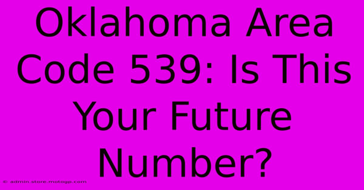 Oklahoma Area Code 539: Is This Your Future Number?