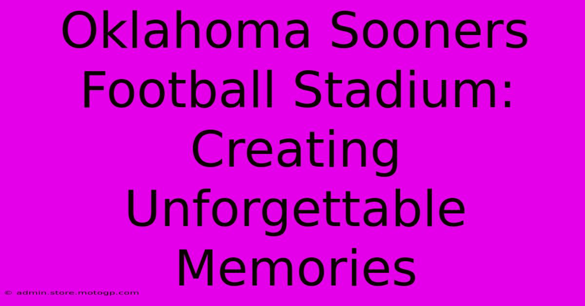 Oklahoma Sooners Football Stadium:  Creating Unforgettable Memories