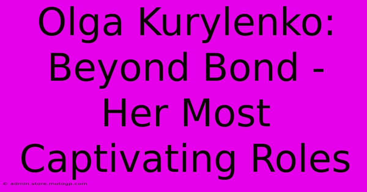 Olga Kurylenko: Beyond Bond - Her Most Captivating Roles