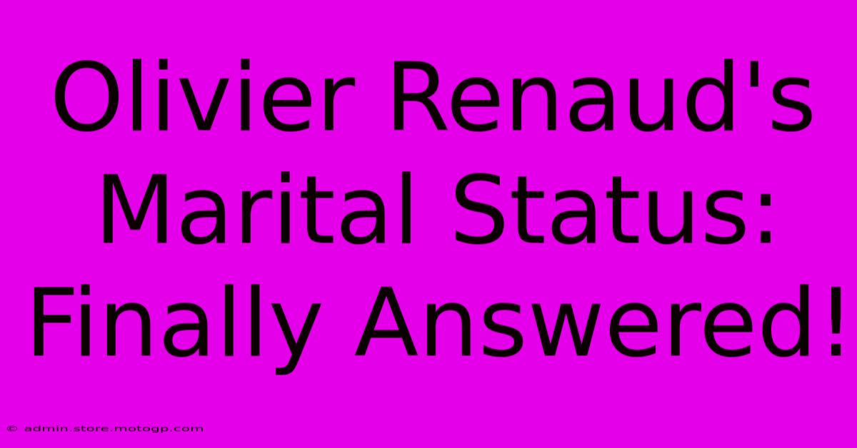 Olivier Renaud's Marital Status: Finally Answered!