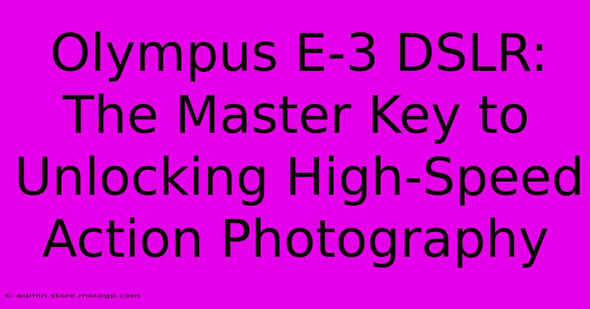 Olympus E-3 DSLR: The Master Key To Unlocking High-Speed Action Photography