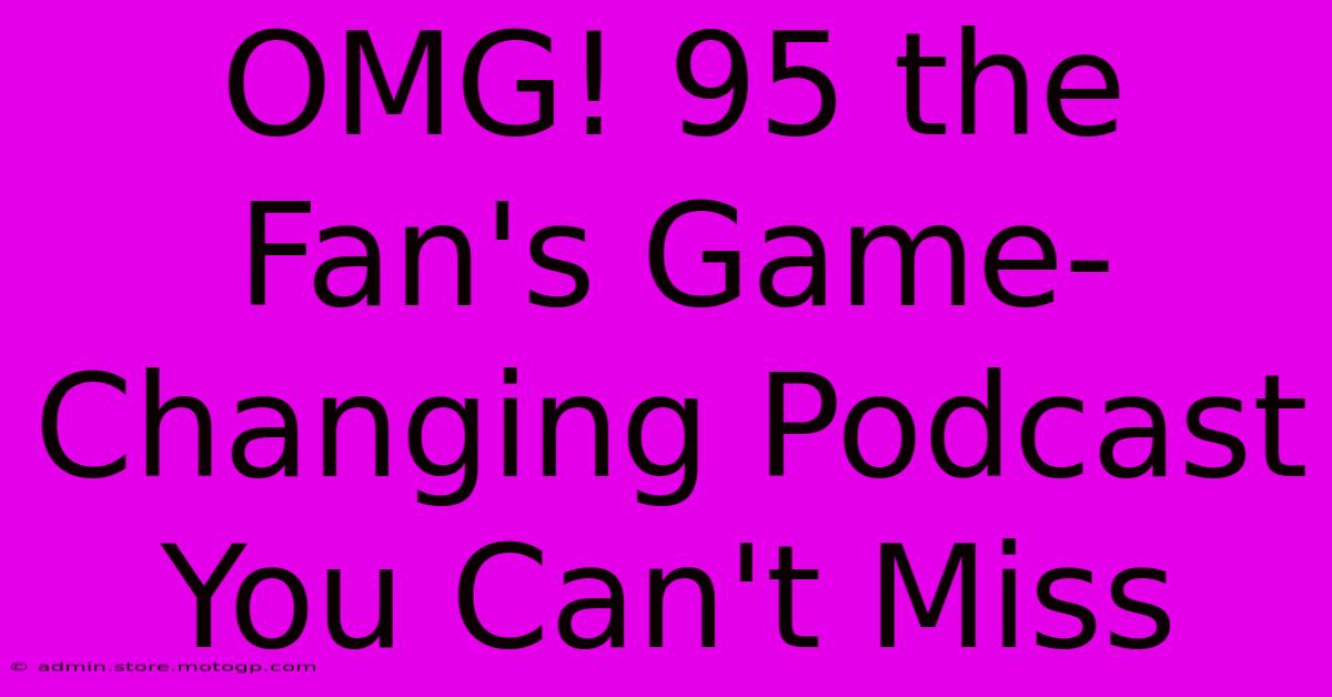 OMG! 95 The Fan's Game-Changing Podcast You Can't Miss