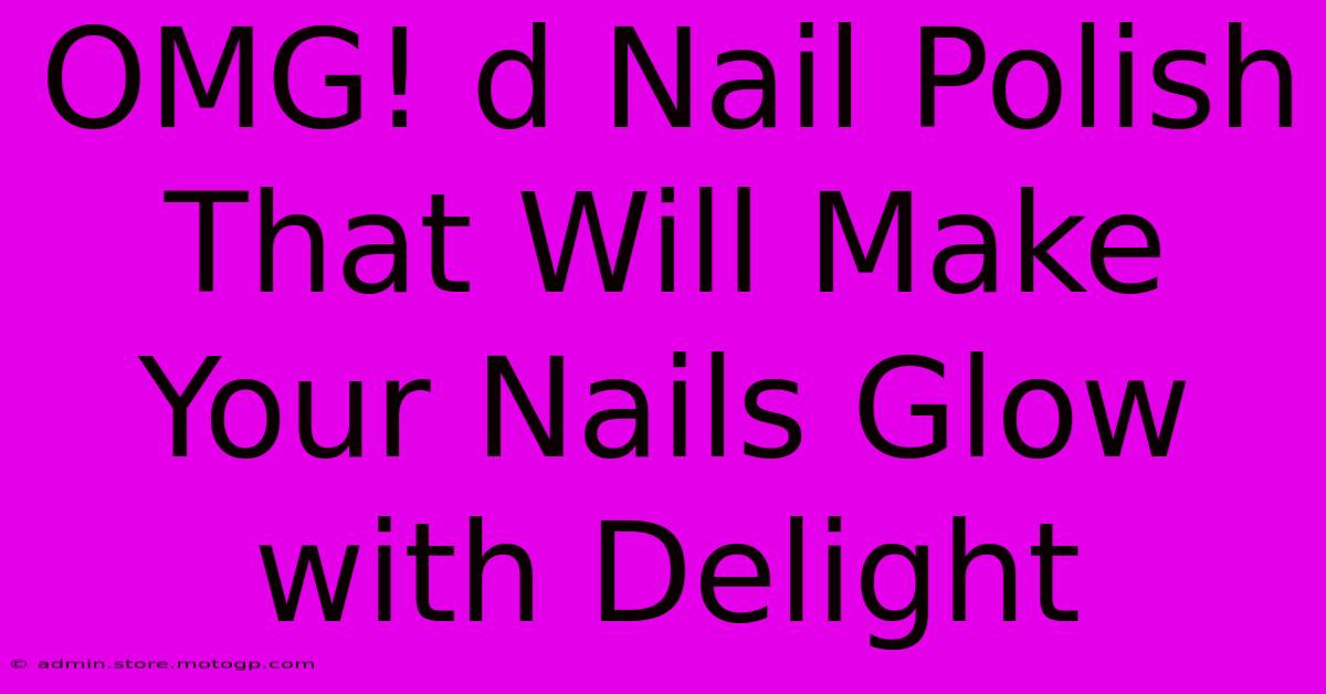 OMG! D Nail Polish That Will Make Your Nails Glow With Delight