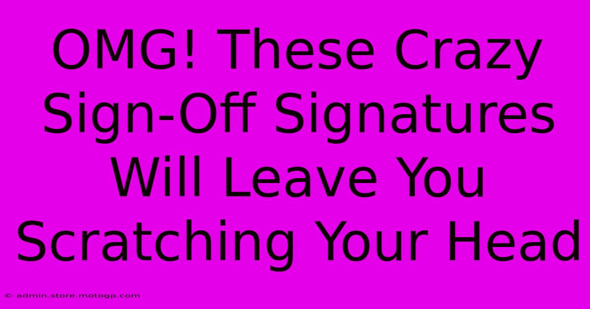 OMG! These Crazy Sign-Off Signatures Will Leave You Scratching Your Head