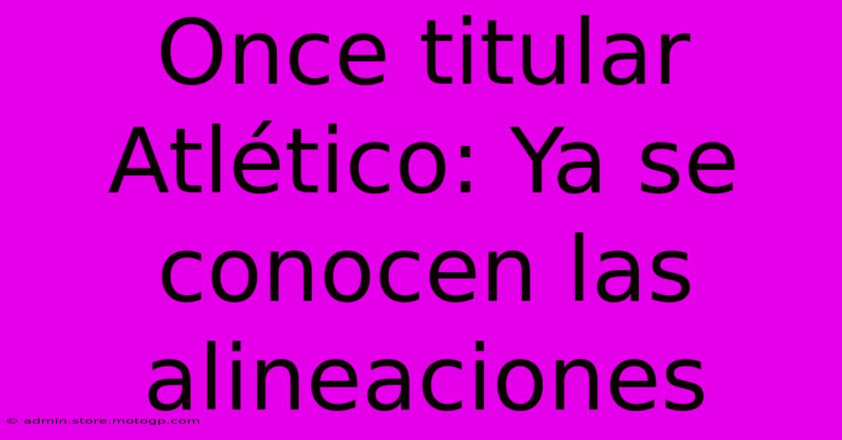 Once Titular Atlético: Ya Se Conocen Las Alineaciones
