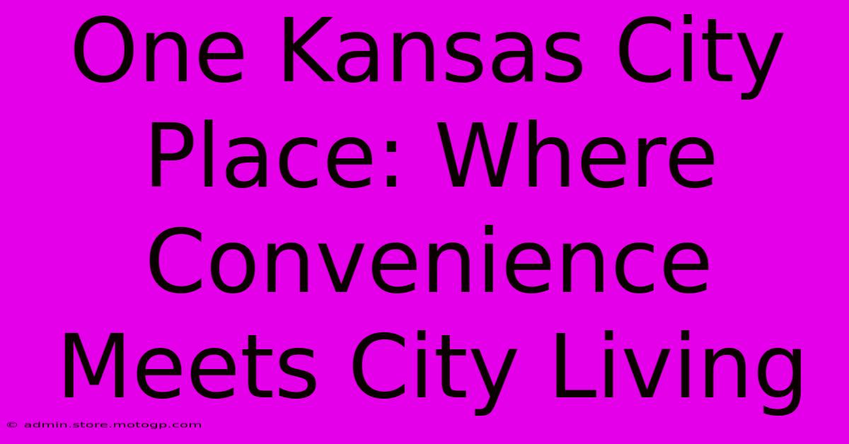 One Kansas City Place: Where Convenience Meets City Living