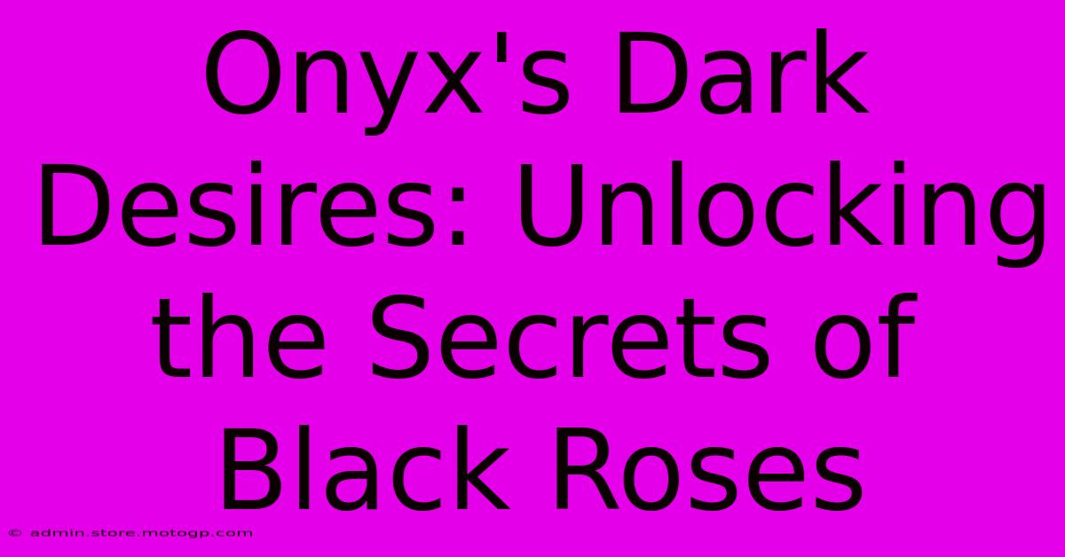 Onyx's Dark Desires: Unlocking The Secrets Of Black Roses