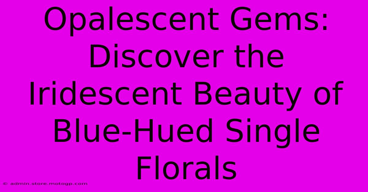 Opalescent Gems: Discover The Iridescent Beauty Of Blue-Hued Single Florals