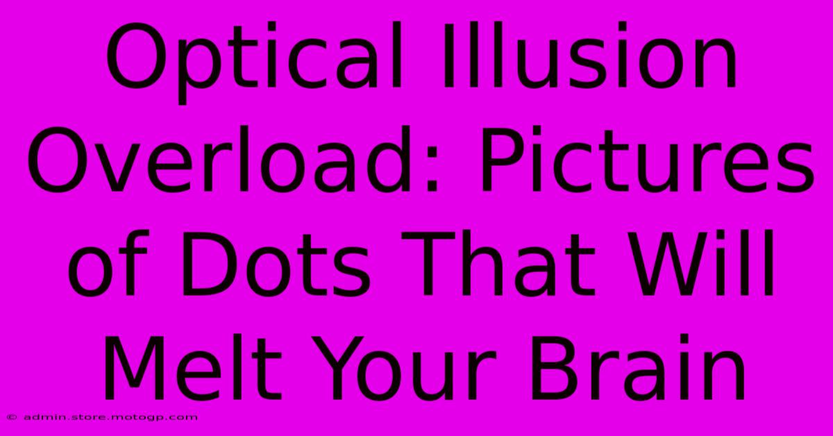 Optical Illusion Overload: Pictures Of Dots That Will Melt Your Brain