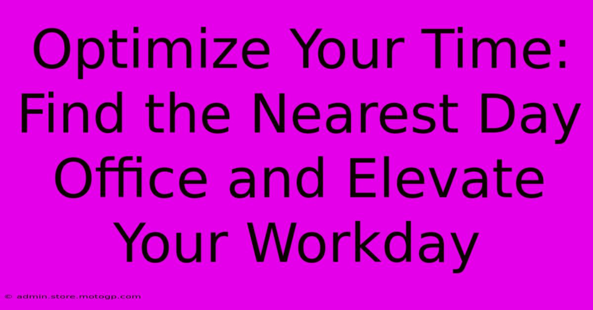 Optimize Your Time: Find The Nearest Day Office And Elevate Your Workday