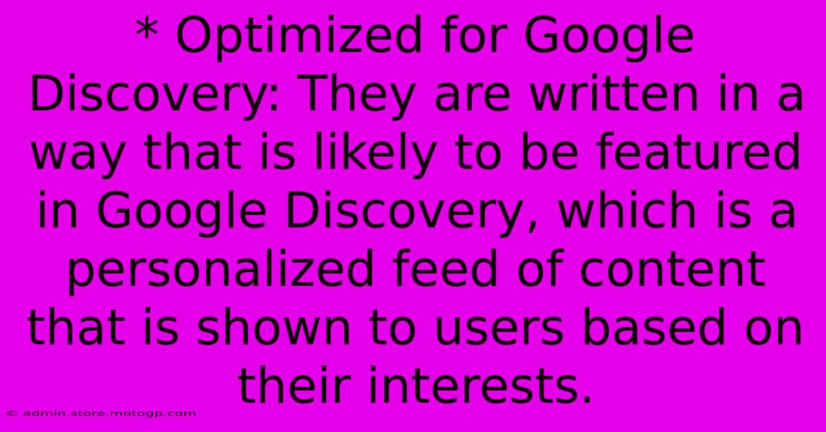 * Optimized For Google Discovery: They Are Written In A Way That Is Likely To Be Featured In Google Discovery, Which Is A Personalized Feed Of Content That Is Shown To Users Based On Their Interests.