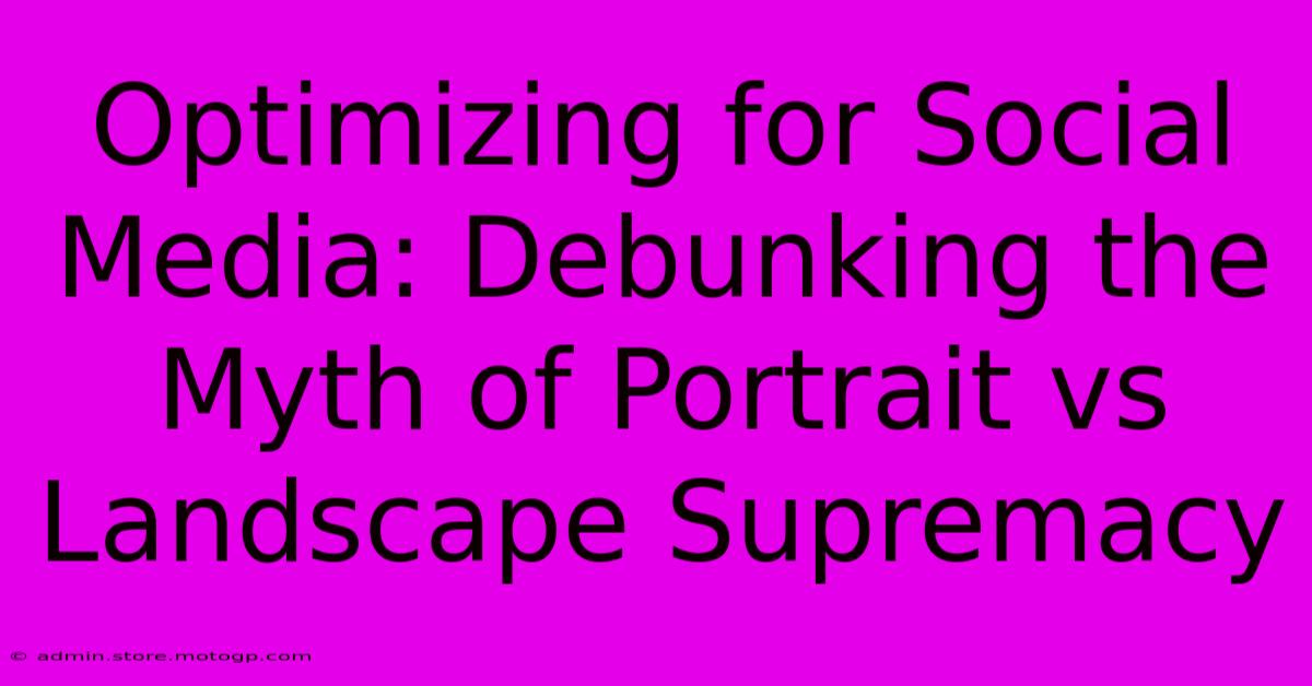 Optimizing For Social Media: Debunking The Myth Of Portrait Vs Landscape Supremacy