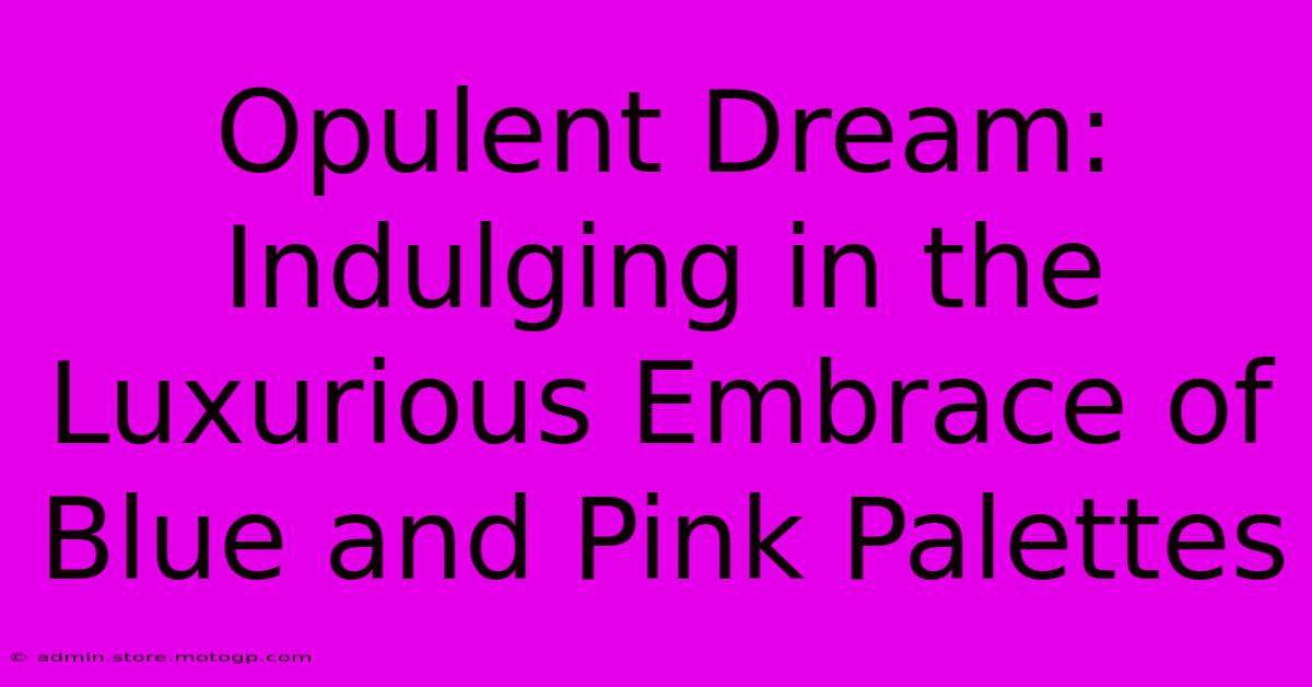 Opulent Dream: Indulging In The Luxurious Embrace Of Blue And Pink Palettes