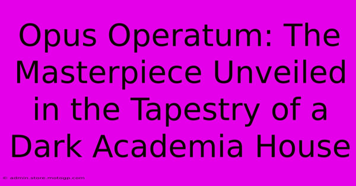 Opus Operatum: The Masterpiece Unveiled In The Tapestry Of A Dark Academia House