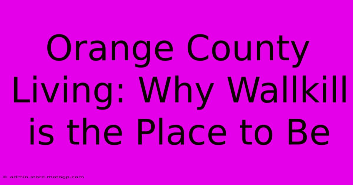 Orange County Living: Why Wallkill Is The Place To Be