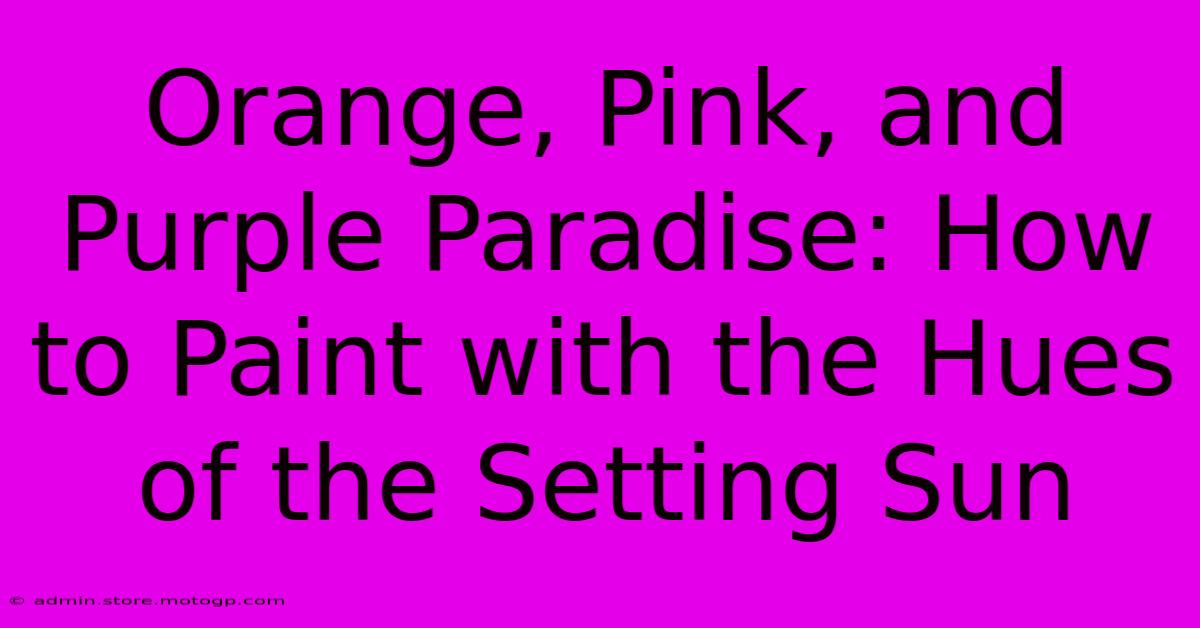 Orange, Pink, And Purple Paradise: How To Paint With The Hues Of The Setting Sun