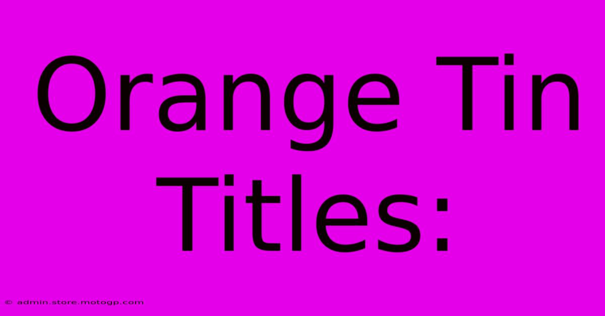 Orange Tin Titles: