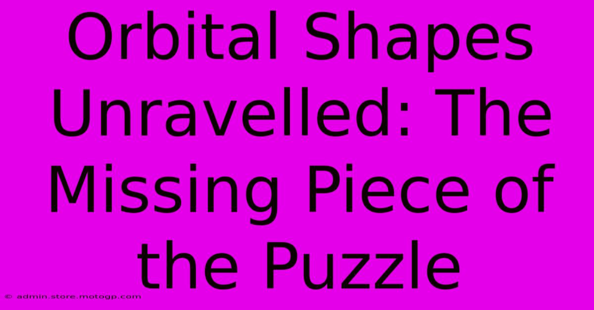 Orbital Shapes Unravelled: The Missing Piece Of The Puzzle