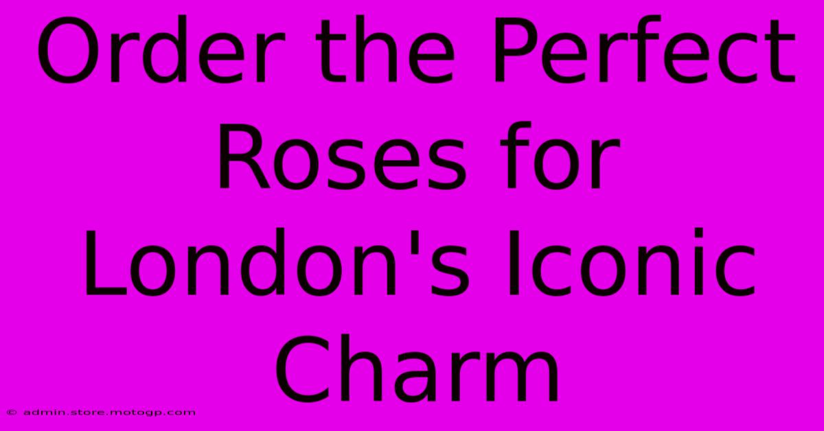 Order The Perfect Roses For London's Iconic Charm