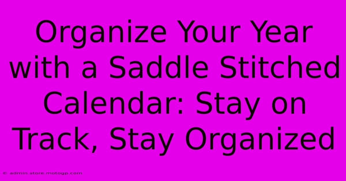 Organize Your Year With A Saddle Stitched Calendar: Stay On Track, Stay Organized