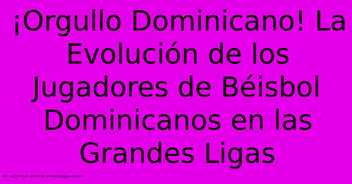 ¡Orgullo Dominicano! La Evolución De Los Jugadores De Béisbol Dominicanos En Las Grandes Ligas