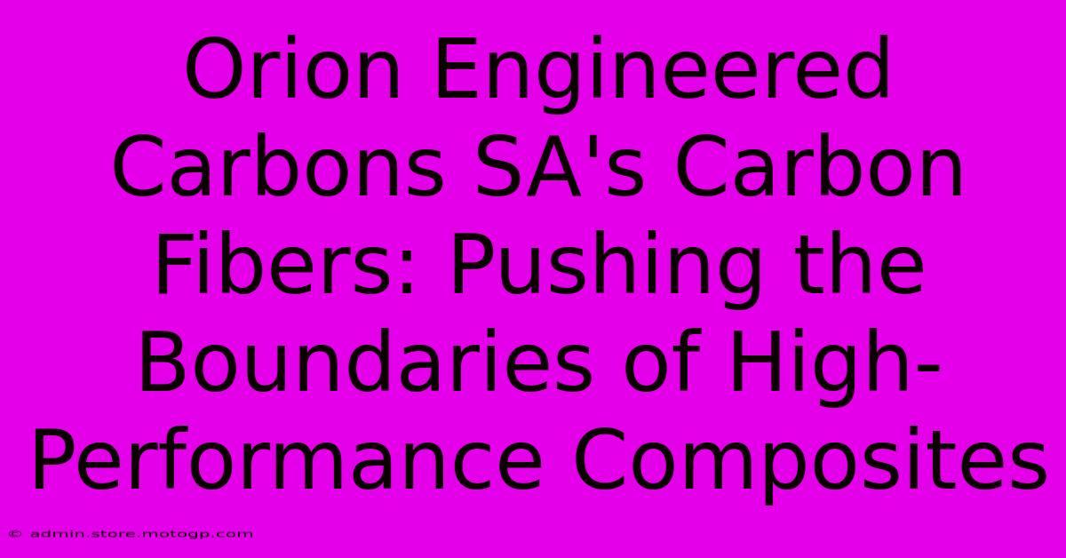 Orion Engineered Carbons SA's Carbon Fibers: Pushing The Boundaries Of High-Performance Composites