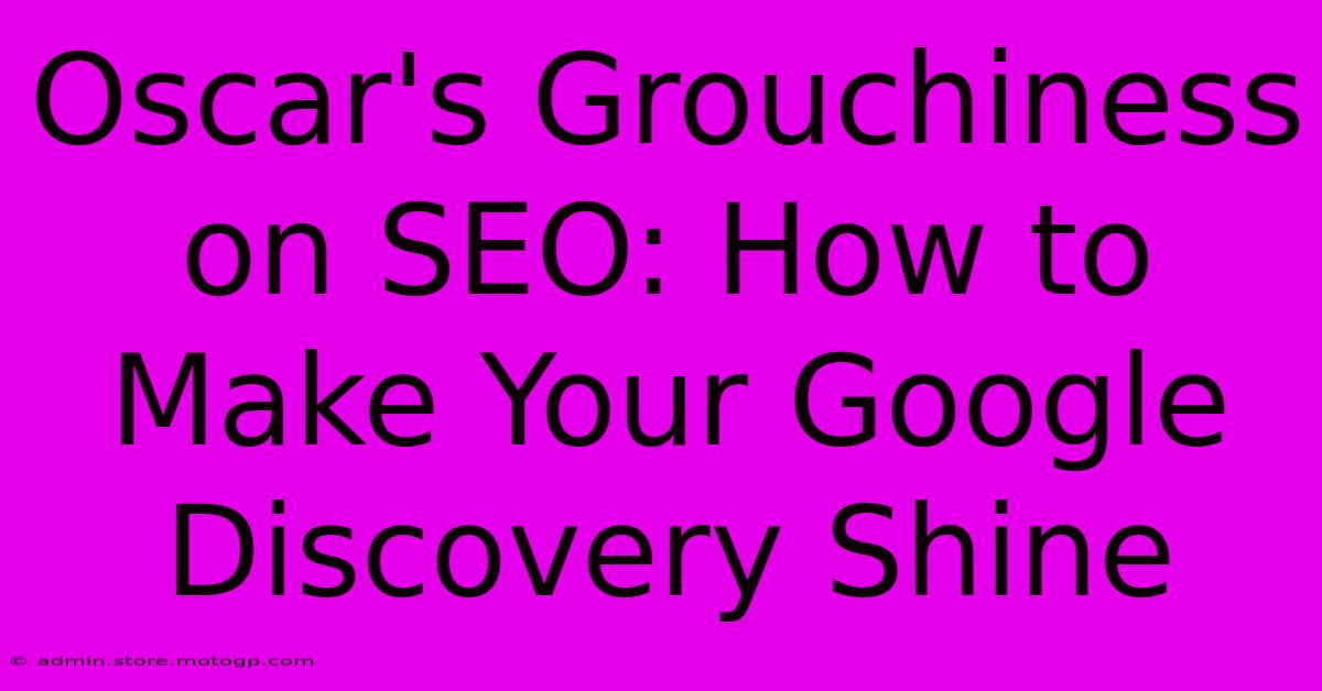 Oscar's Grouchiness On SEO: How To Make Your Google Discovery Shine