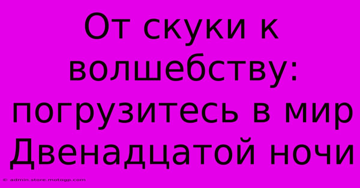 От Скуки К Волшебству: Погрузитесь В Мир Двенадцатой Ночи