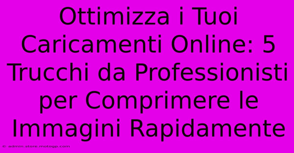 Ottimizza I Tuoi Caricamenti Online: 5 Trucchi Da Professionisti Per Comprimere Le Immagini Rapidamente