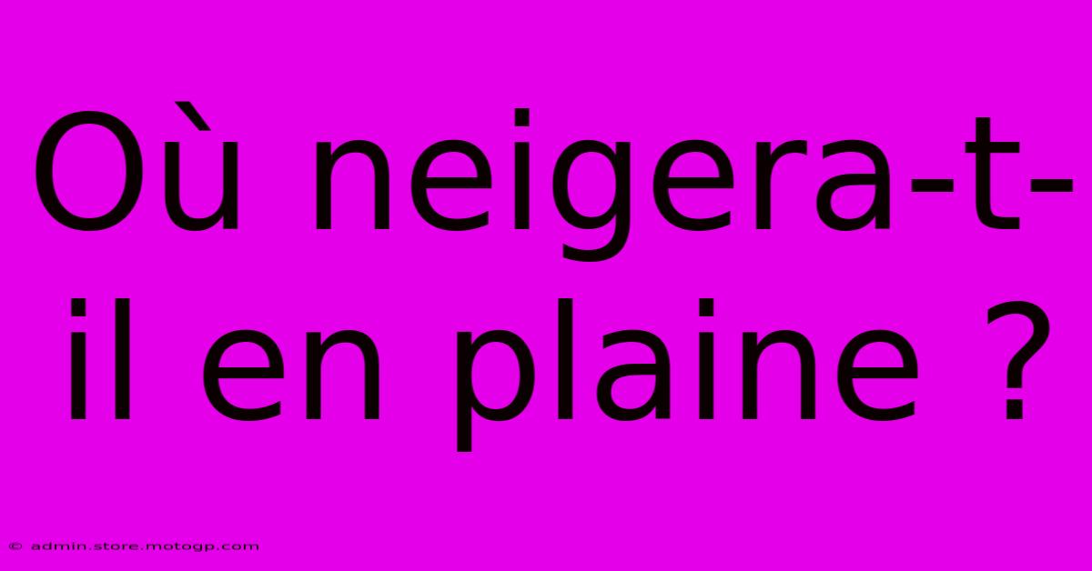 Où Neigera-t-il En Plaine ?