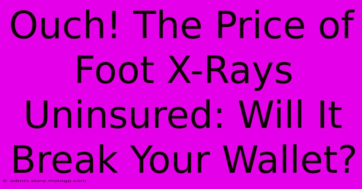 Ouch! The Price Of Foot X-Rays Uninsured: Will It Break Your Wallet?