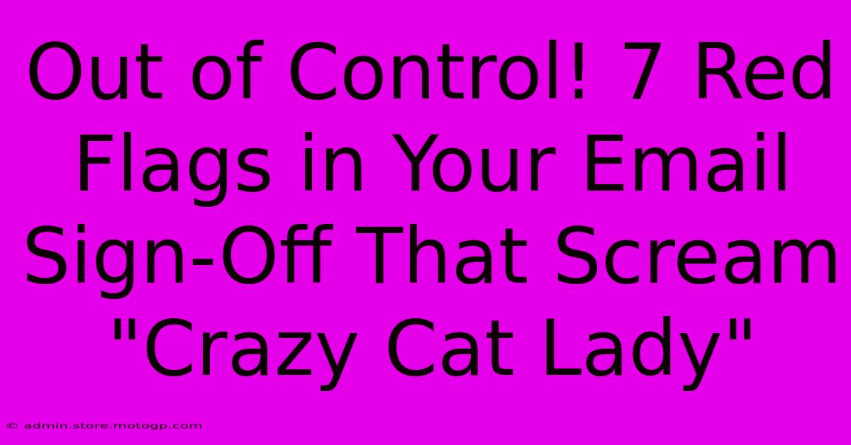 Out Of Control! 7 Red Flags In Your Email Sign-Off That Scream 