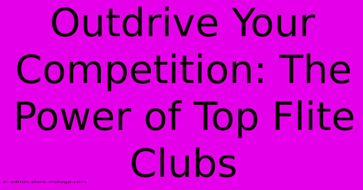 Outdrive Your Competition: The Power Of Top Flite Clubs