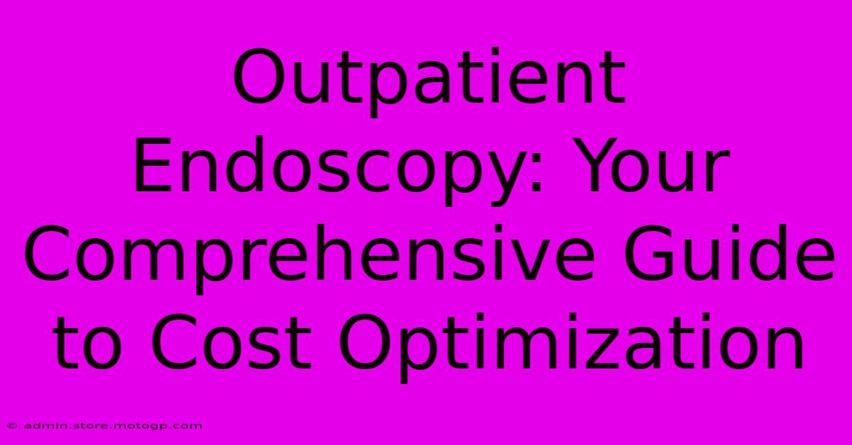 Outpatient Endoscopy: Your Comprehensive Guide To Cost Optimization