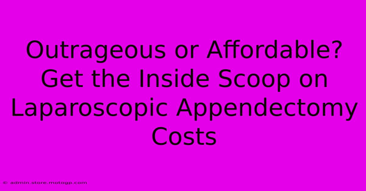 Outrageous Or Affordable? Get The Inside Scoop On Laparoscopic Appendectomy Costs