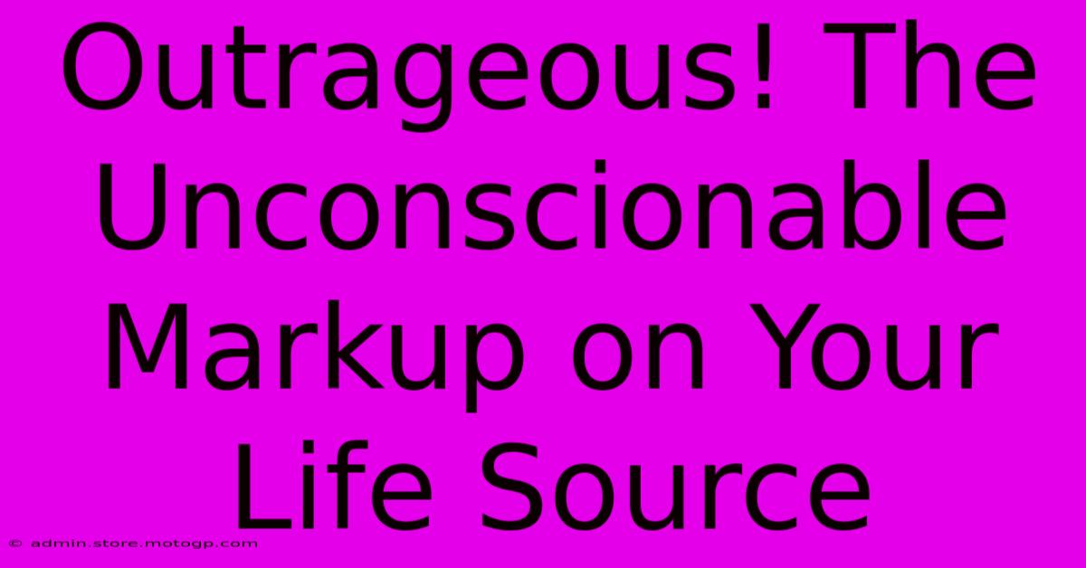 Outrageous! The Unconscionable Markup On Your Life Source