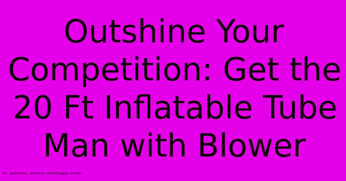 Outshine Your Competition: Get The 20 Ft Inflatable Tube Man With Blower