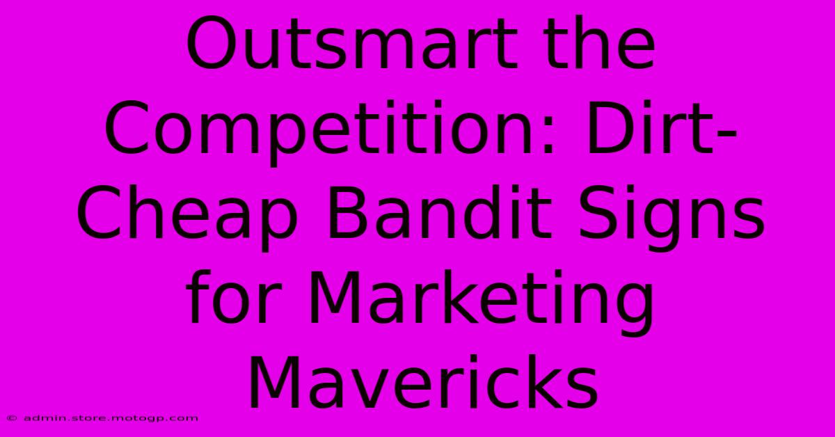 Outsmart The Competition: Dirt-Cheap Bandit Signs For Marketing Mavericks