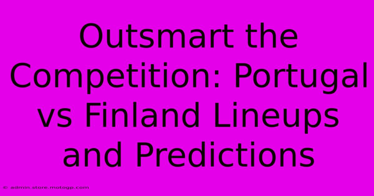 Outsmart The Competition: Portugal Vs Finland Lineups And Predictions