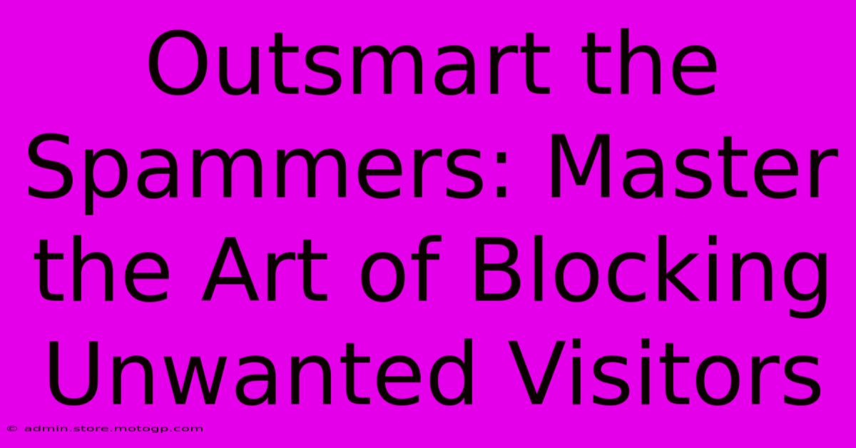 Outsmart The Spammers: Master The Art Of Blocking Unwanted Visitors