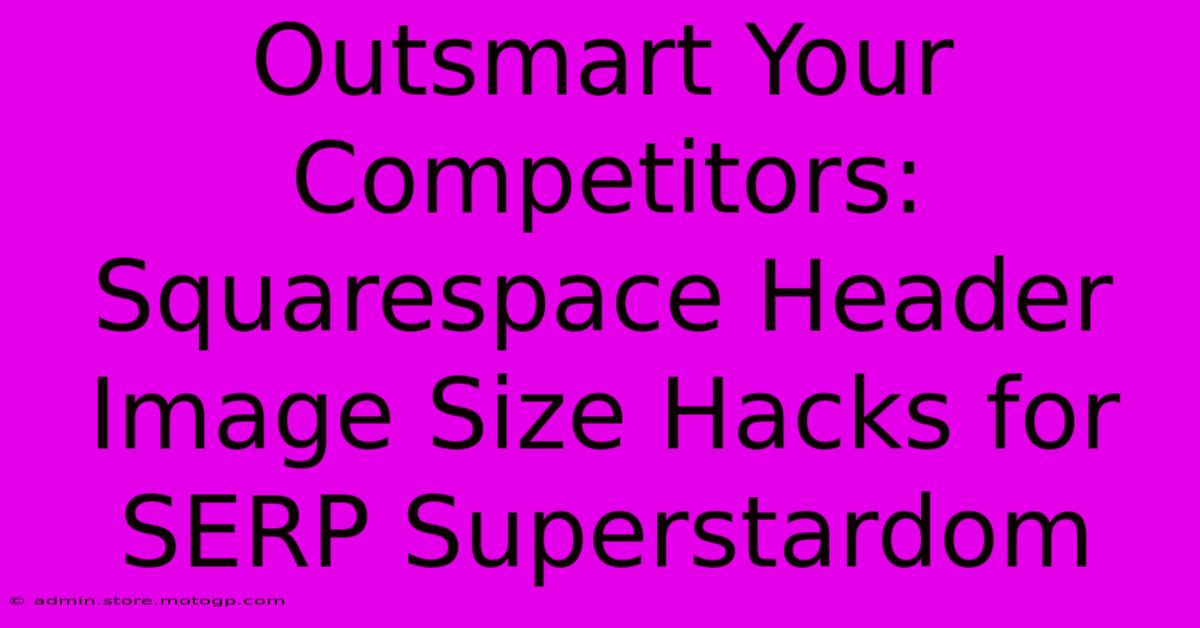 Outsmart Your Competitors: Squarespace Header Image Size Hacks For SERP Superstardom