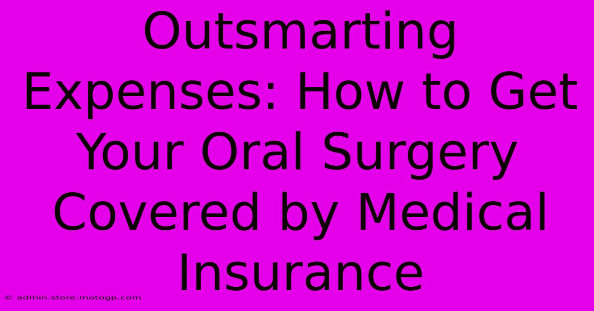 Outsmarting Expenses: How To Get Your Oral Surgery Covered By Medical Insurance