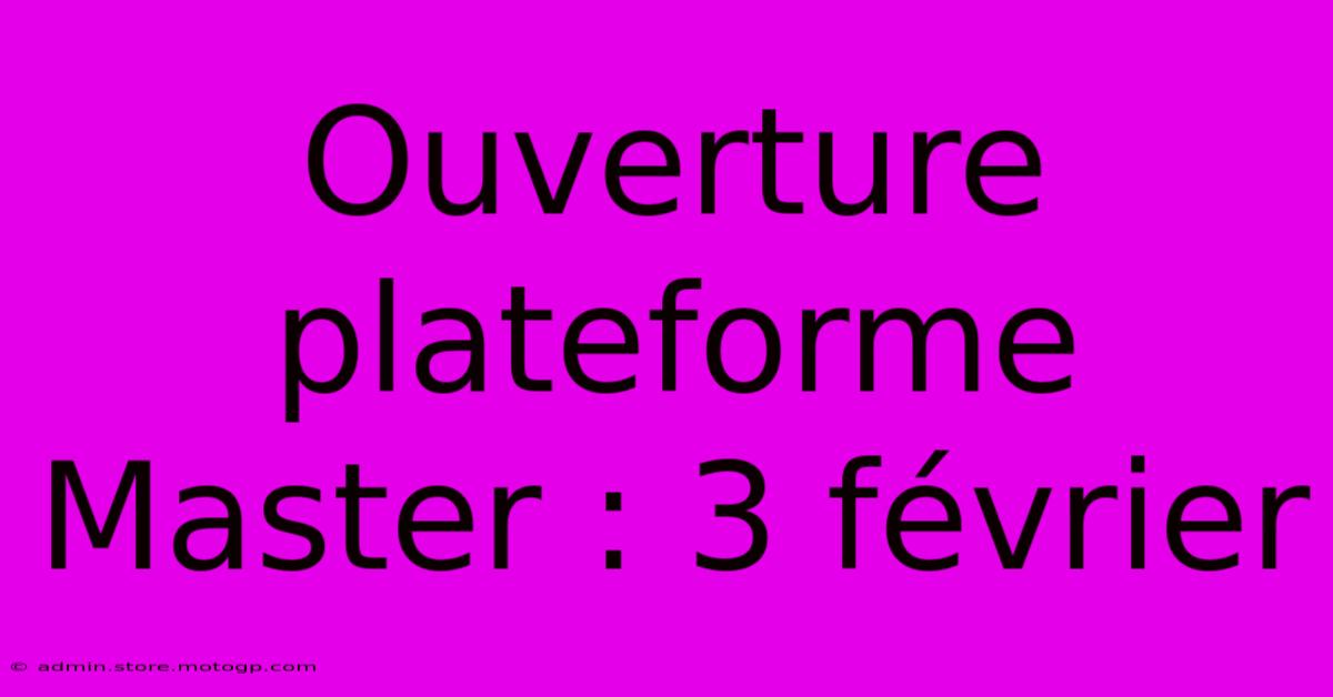 Ouverture Plateforme Master : 3 Février