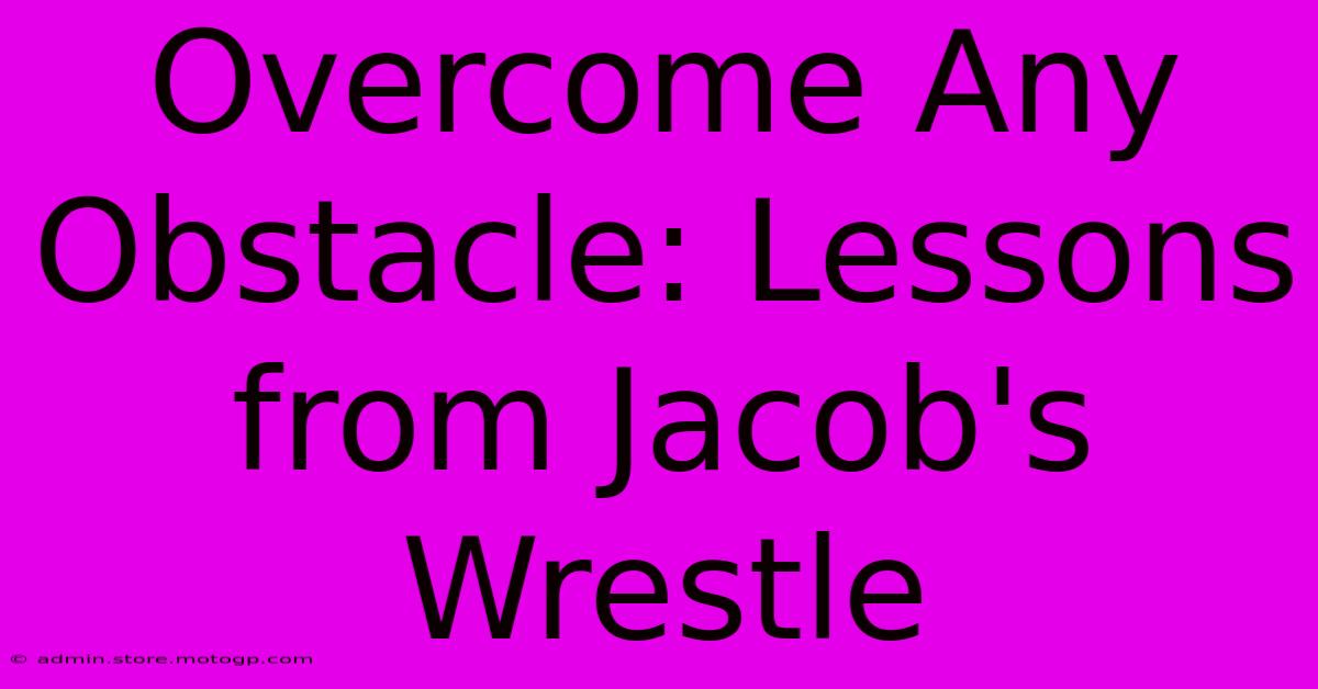 Overcome Any Obstacle: Lessons From Jacob's Wrestle