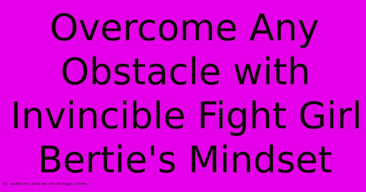 Overcome Any Obstacle With Invincible Fight Girl Bertie's Mindset