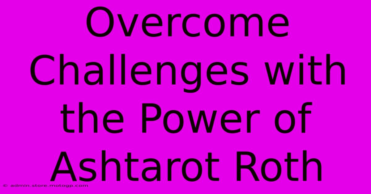 Overcome Challenges With The Power Of Ashtarot Roth