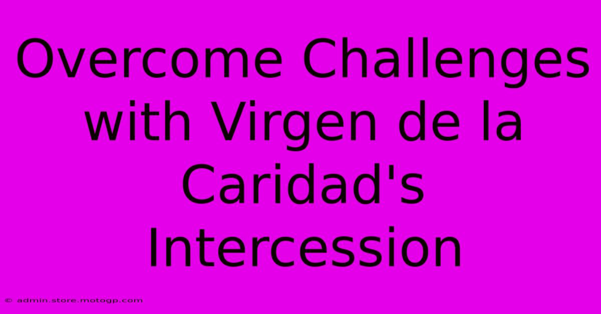 Overcome Challenges With Virgen De La Caridad's Intercession